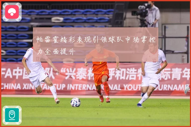 帕雷霍精彩表现引领球队中场掌控力全面提升
