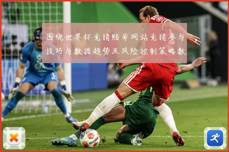 围绕世界杯竞猜赔率网站竞猜参与技巧与数据趋势及风险控制策略数据研判