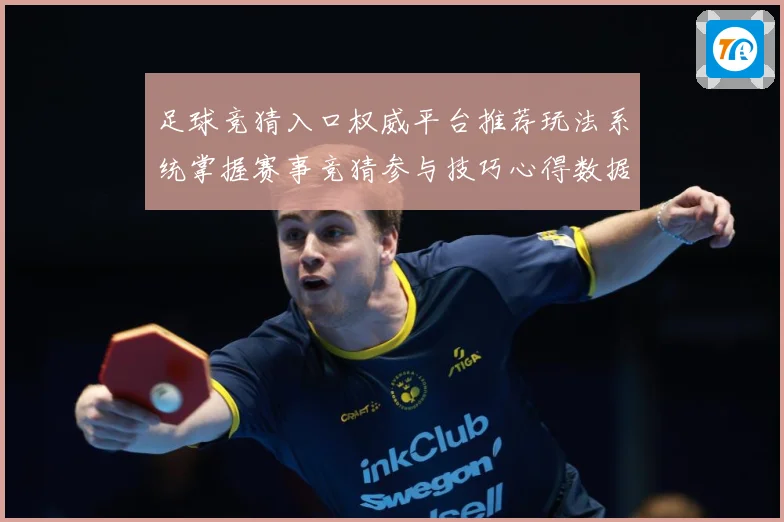 足球竞猜入口权威平台推荐玩法系统掌握赛事竞猜参与技巧心得数据研判