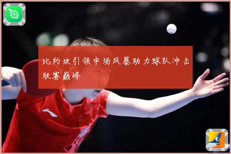 比约坎引领中场风暴助力球队冲击联赛巅峰