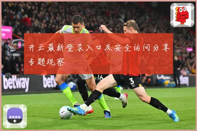 开云最新登录入口及安全访问分享专题观察