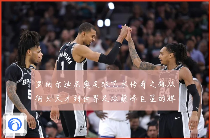 罗纳尔迪尼奥足球艺术传奇之路从街头天才到世界足坛巅峰巨星的辉煌篇章