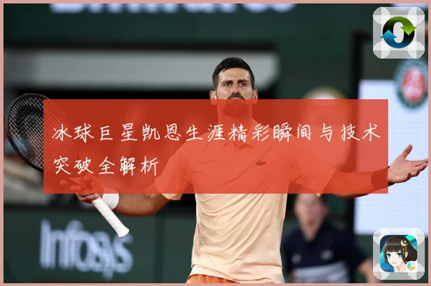 冰球巨星凯恩生涯精彩瞬间与技术突破全解析