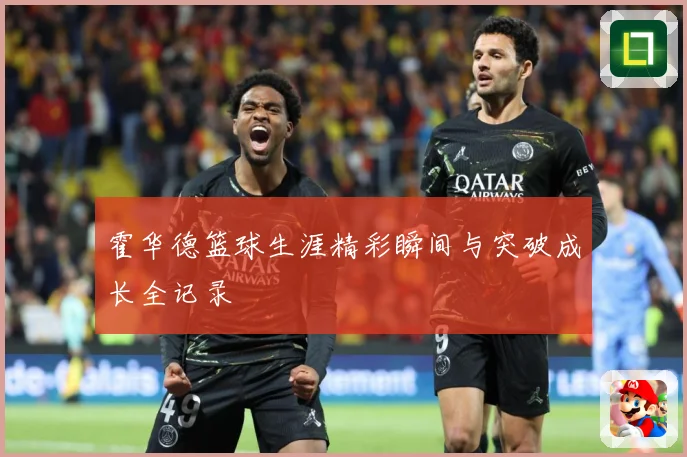 霍华德篮球生涯精彩瞬间与突破成长全记录