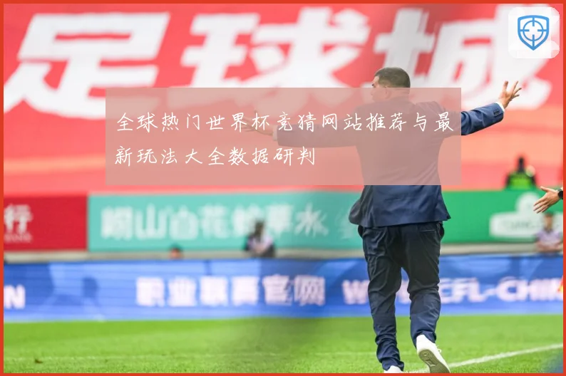 全球热门世界杯竞猜网站推荐与最新玩法大全数据研判