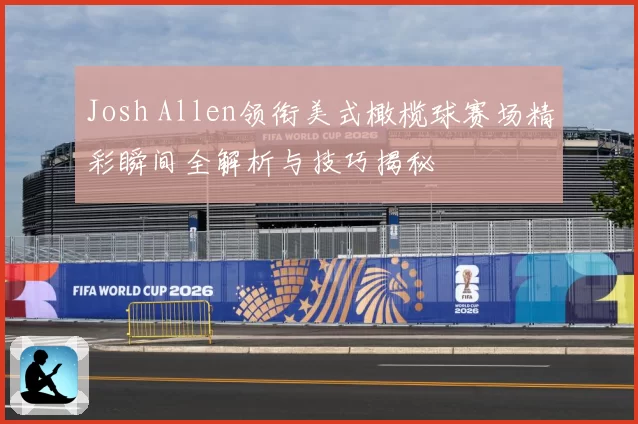 Josh Allen领衔美式橄榄球赛场精彩瞬间全解析与技巧揭秘