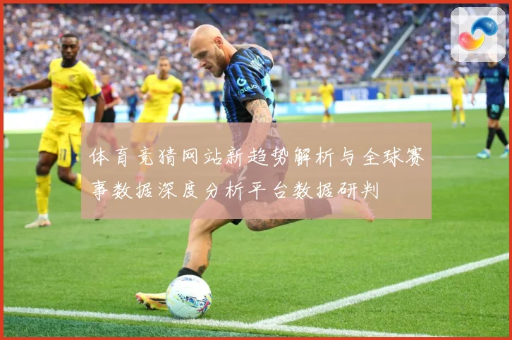 体育竞猜网站新趋势解析与全球赛事数据深度分析平台数据研判