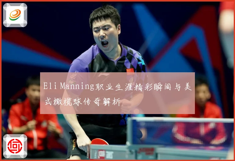 Eli Manning职业生涯精彩瞬间与美式橄榄球传奇解析