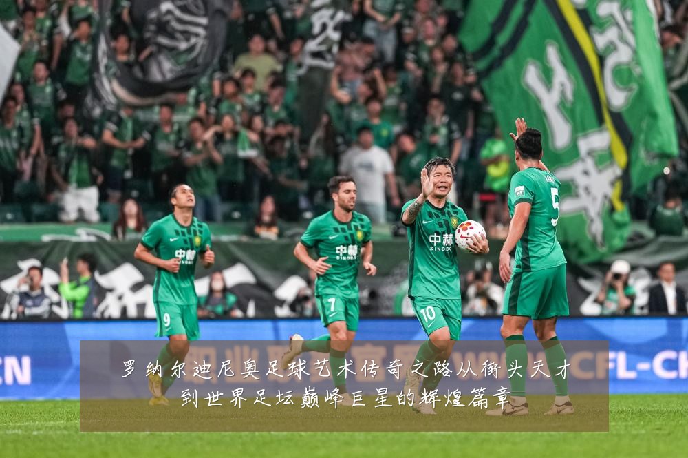 罗纳尔迪尼奥足球艺术传奇之路从街头天才到世界足坛巅峰巨星的辉煌篇章