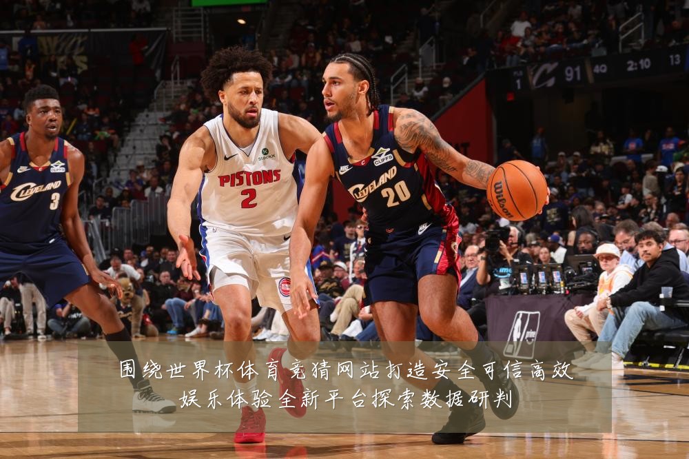 围绕世界杯体育竞猜网站打造安全可信高效娱乐体验全新平台探索数据研判