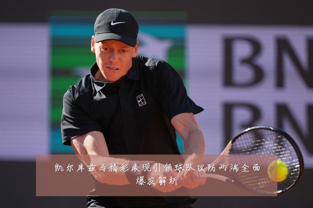 凯尔库兹马精彩表现引领球队攻防两端全面爆发解析