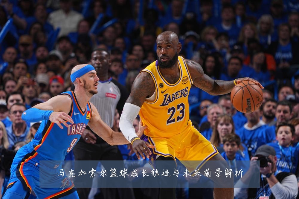 马克加索尔篮球成长轨迹与未来前景解析