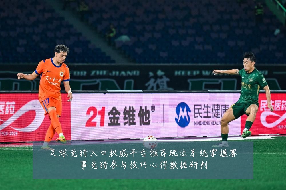 足球竞猜入口权威平台推荐玩法系统掌握赛事竞猜参与技巧心得数据研判